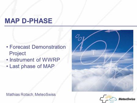 MAP D-PHASE Forecast Demonstration Project Instrument of WWRP Last phase of MAP Mathias Rotach, MeteoSwiss.