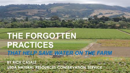 The Forgotten Practices THE FORGOTTEN PRACTICES THAT HELP SAVE WATER ON THE FARM BY RICH CASALE USDA NATURAL RESOURCES CONSERVATION SERVICE.