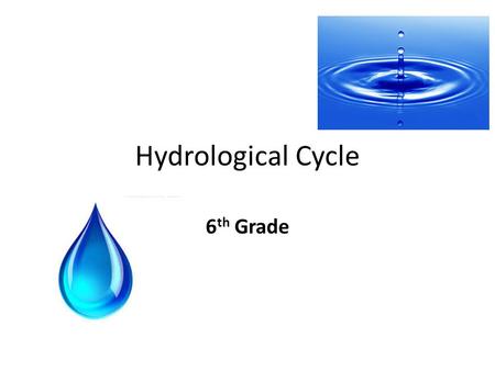 Hydrological Cycle 6 th Grade. Review: Hydrological Cycle (Water Cycle) What are the 3 major components? – 1) Evaporation – 2) Condensation – 3) Precipitation.