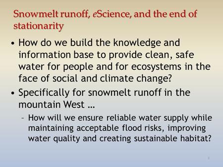 Snowmelt runoff, eScience, and the end of stationarity How do we build the knowledge and information base to provide clean, safe water for people and for.