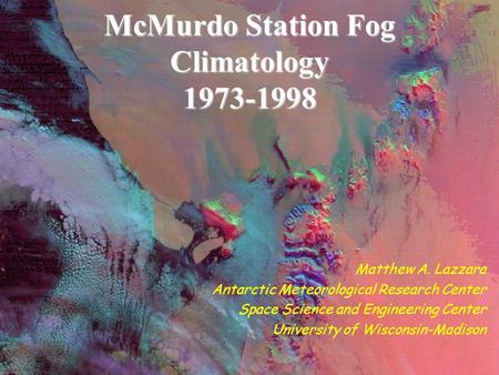 McMurdo Station Fog Climatology 1973-1998 Matthew A. Lazzara Antarctic Meteorological Research Center Space Science and Engineering Center University of.