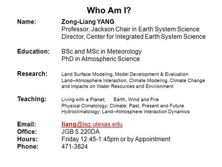 Who Am I? Name:Zong-Liang YANG Professor, Jackson Chair in Earth System Science Director, Center for Integrated Earth System Science Education: BSc and.