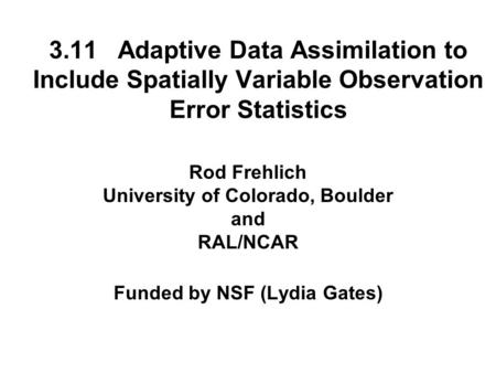 3.11 Adaptive Data Assimilation to Include Spatially Variable Observation Error Statistics Rod Frehlich University of Colorado, Boulder and RAL/NCAR Funded.