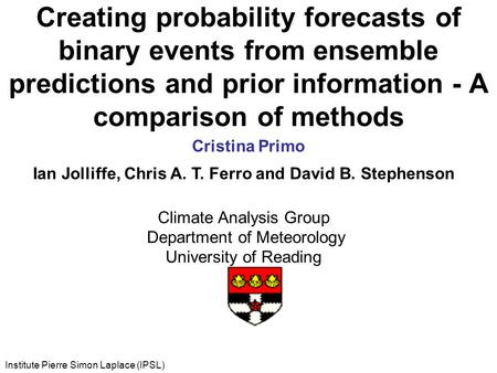 Creating probability forecasts of binary events from ensemble predictions and prior information - A comparison of methods Cristina Primo Institute Pierre.