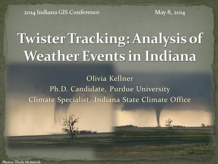 Olivia Kellner Ph.D. Candidate, Purdue University Climate Specialist, Indiana State Climate Office Photos: Doyle McIntosh 2014 Indiana GIS ConferenceMay.