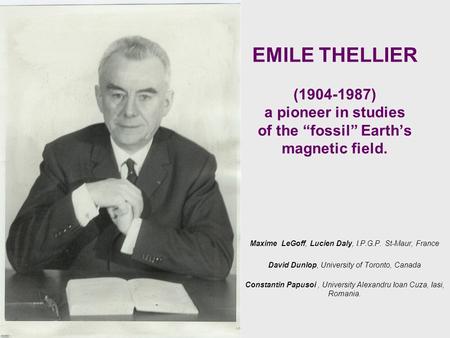 EMILE THELLIER (1904-1987) a pioneer in studies of the “fossil” Earth’s magnetic field. Maxime LeGoff, Lucien Daly, I.P.G.P. St-Maur, France David Dunlop,