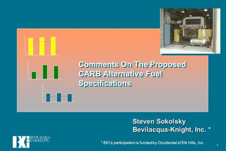 1 Comments On The Proposed CARB Alternative Fuel Specifications Steven Sokolsky Bevilacqua-Knight, Inc. * * BKI’s participation is funded by Occidental.