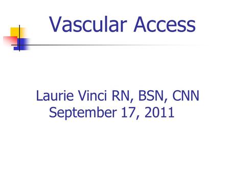 Vascular Access Laurie Vinci RN, BSN, CNN September 17, 2011