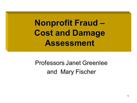 1 Forensic Accounting and More Professors Janet Greenlee and Mary Fischer Nonprofit Fraud – Cost and Damage Assessment.