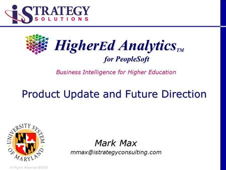 All Rights Reserved 2005 Higher E d Analytics TM Higher E d Analytics TM Mark Max for PeopleSoft Business Intelligence for.