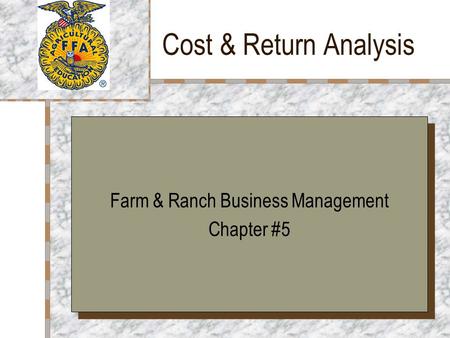 Cost & Return Analysis Farm & Ranch Business Management Chapter #5 Farm & Ranch Business Management Chapter #5.