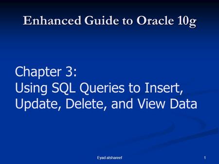 1Eyad alshareef Enhanced Guide to Oracle 10g Chapter 3: Using SQL Queries to Insert, Update, Delete, and View Data.