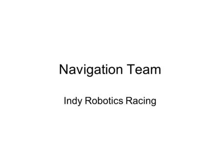 Navigation Team Indy Robotics Racing. Mission Inputs from sensors –GPS, heading, distance, speed, time Compute position using multiple methods –DR (primary)