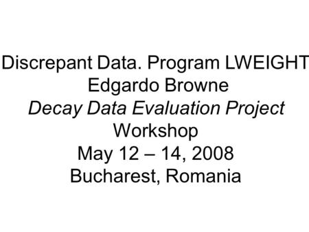 Discrepant Data. Program LWEIGHT Edgardo Browne Decay Data Evaluation Project Workshop May 12 – 14, 2008 Bucharest, Romania.