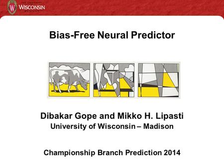 Dibakar Gope and Mikko H. Lipasti University of Wisconsin – Madison Championship Branch Prediction 2014 Bias-Free Neural Predictor.