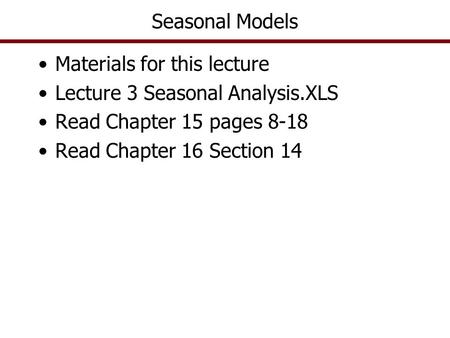 Seasonal Models Materials for this lecture Lecture 3 Seasonal Analysis.XLS Read Chapter 15 pages 8-18 Read Chapter 16 Section 14.