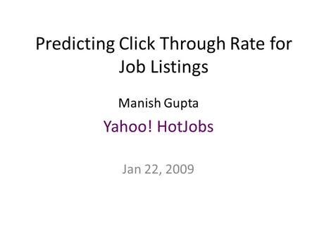 Predicting Click Through Rate for Job Listings Manish Gupta Yahoo! HotJobs Jan 22, 2009.