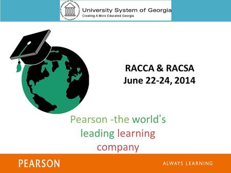 ALWAYS LEARNING1 RACCA & RACSA June 22-24, 2014 Pearson -the world’s leading learning company.