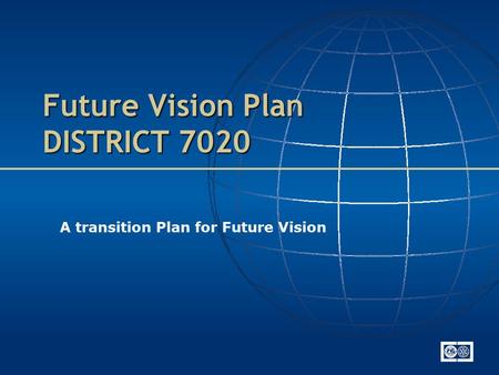 Future Vision Plan DISTRICT 7020 A transition Plan for Future Vision.