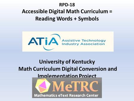 RPD-18 Accessible Digital Math Curriculum = Reading Words + Symbols University of Kentucky Math Curriculum Digital Conversion and Implementation Project.