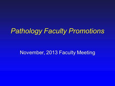 Pathology Faculty Promotions November, 2013 Faculty Meeting.