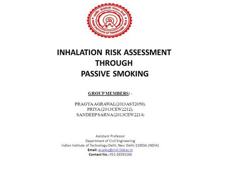 INHALATION RISK ASSESSMENT THROUGH PASSIVE SMOKING GROUP MEMBERS: - PRAGYA AGRAWAL(2013AST2050), PRIYA (2013CEW2212), SANDEEP SARNA (2013CEW2214 ) Assistant.