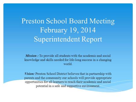 Preston School Board Meeting February 19, 2014 Superintendent Report Mission : To provide all students with the academic and social knowledge and skills.