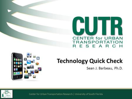 Center for Urban Transportation Research | University of South Florida Technology Quick Check Sean J. Barbeau, Ph.D.