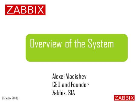 Overview of the System Alexei Vladishev CEO and Founder Zabbix, SIA.