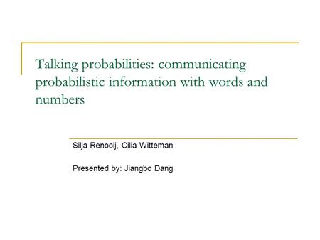 Talking probabilities: communicating probabilistic information with words and numbers Silja Renooij, Cilia Witteman Presented by: Jiangbo Dang.