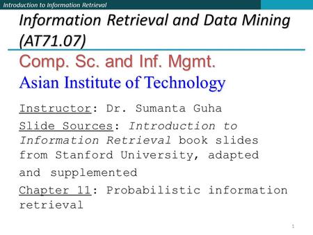 Introduction to Information Retrieval Information Retrieval and Data Mining (AT71.07) Comp. Sc. and Inf. Mgmt. Asian Institute of Technology Instructor: