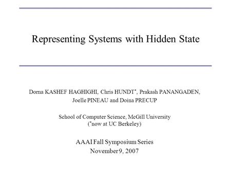 Representing Systems with Hidden State Dorna KASHEF HAGHIGHI, Chris HUNDT *, Prakash PANANGADEN, Joelle PINEAU and Doina PRECUP School of Computer Science,