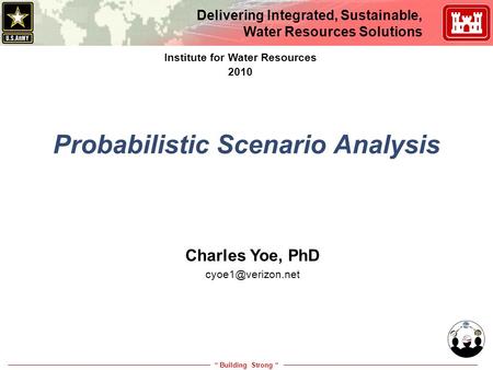 “ Building Strong “ Delivering Integrated, Sustainable, Water Resources Solutions Probabilistic Scenario Analysis Institute for Water Resources 2010 Charles.