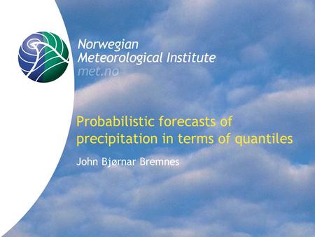 Probabilistic forecasts of precipitation in terms of quantiles John Bjørnar Bremnes.