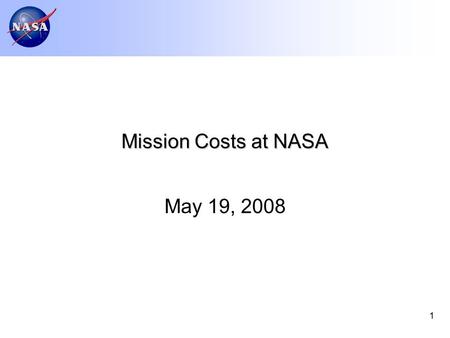 1 Mission Costs at NASA May 19, 2008. 2 Agenda Summary of NASA’s cost and schedule performance Claimed causes for cost and schedule growth Initiatives.