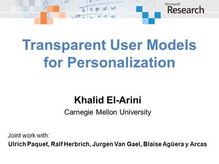 Khalid El-Arini Carnegie Mellon University Joint work with: Ulrich Paquet, Ralf Herbrich, Jurgen Van Gael, Blaise Agüera y Arcas Transparent User Models.