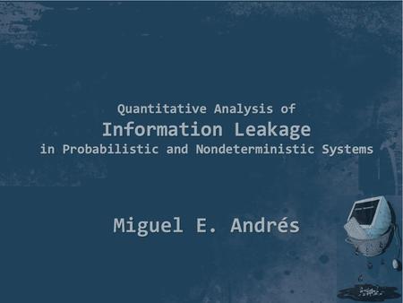 Miguel E. Andrés. What is information leakage? An incident where the confidentiality of information has been compromised. Examples [2010] Gmail accounts.