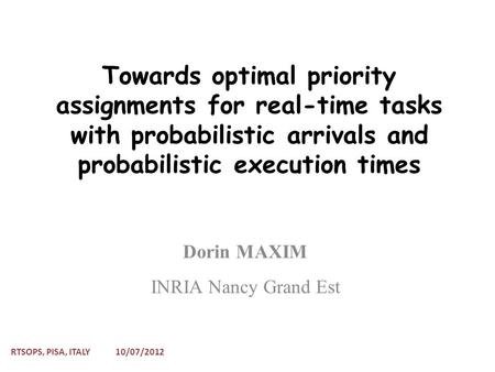 Towards optimal priority assignments for real-time tasks with probabilistic arrivals and probabilistic execution times Dorin MAXIM INRIA Nancy Grand Est.