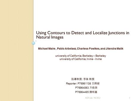 ADS lab NCKU1 Michael Maire, Pablo Arbelaez, Charless Fowlkes, and Jitendra Malik university of California, Berkeley – Berkeley university of California,