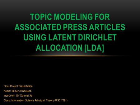 Final Project Presentation Name: Samer Al-Khateeb Instructor: Dr. Xiaowei Xu Class: Information Science Principal/ Theory (IFSC 7321) TOPIC MODELING FOR.