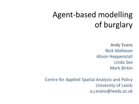 Agent-based modelling of burglary Andy Evans Nick Malleson Alison Heppenstall Linda See Mark Birkin Centre for Applied Spatial Analysis and Policy University.