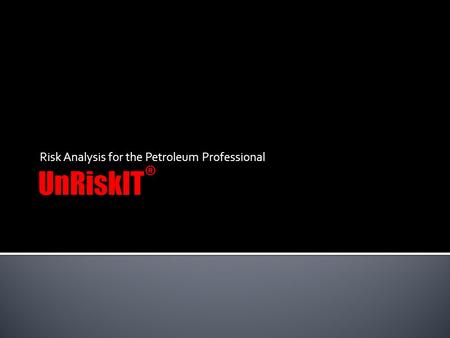 Risk Analysis for the Petroleum Professional.  UnRiskIT provides a consistent platform to clearly organize and describe a drilling and completion program.