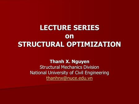 LECTURE SERIES on STRUCTURAL OPTIMIZATION Thanh X. Nguyen Structural Mechanics Division National University of Civil Engineering