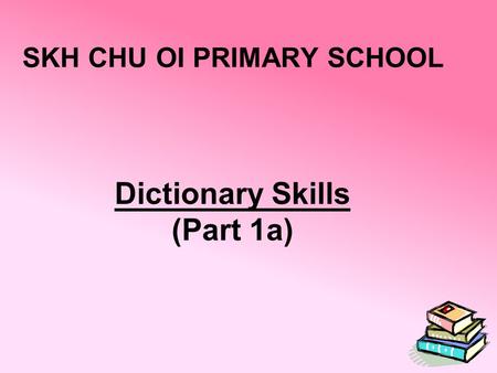 Dictionary Skills (Part 1a) SKH CHU OI PRIMARY SCHOOL.