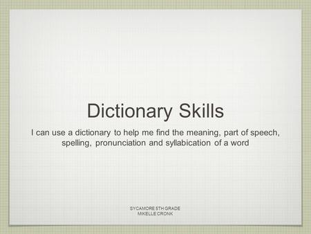 Dictionary Skills I can use a dictionary to help me find the meaning, part of speech, spelling, pronunciation and syllabication of a word SYCAMORE 5TH.