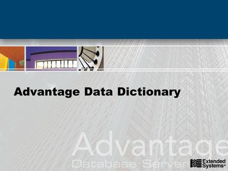 Advantage Data Dictionary. agenda Creating and Managing Data Dictionaries –Tables, Indexes, Fields, and Triggers –Defining Referential Integrity –Defining.