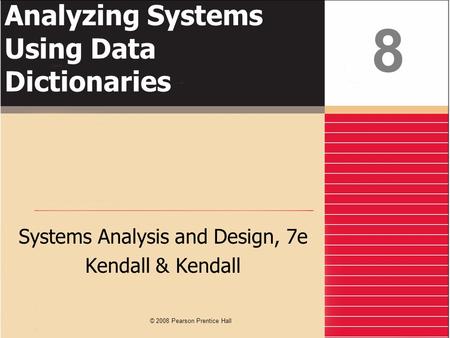 Analyzing Systems Using Data Dictionaries Systems Analysis and Design, 7e Kendall & Kendall 8 © 2008 Pearson Prentice Hall.