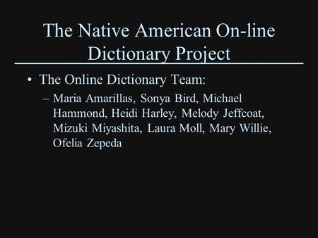 The Native American On-line Dictionary Project The Online Dictionary Team: –Maria Amarillas, Sonya Bird, Michael Hammond, Heidi Harley, Melody Jeffcoat,