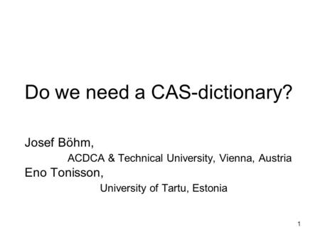 1 Do we need a CAS-dictionary? Josef Böhm, ACDCA & Technical University, Vienna, Austria Eno Tonisson, University of Tartu, Estonia.