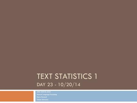 TEXT STATISTICS 1 DAY 23 - 10/20/14 LING 3820 & 6820 Natural Language Processing Harry Howard Tulane University.